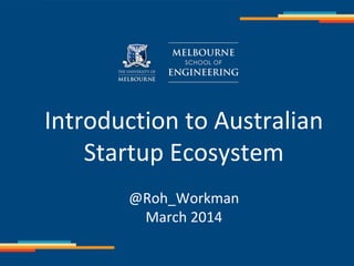 Introduction to Australian
Startup Ecosystem
@Roh_Workman
March 2014

 