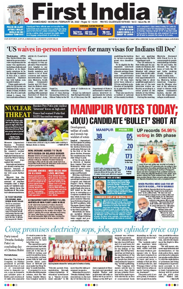 CORONA CATASTROPHE
Gujarat A’Bad
NEW
CASES
79
NEW
CASES
162 NEW
DEATHS
02
Cong promises electricity sops, jobs, gas cylinder price cap
First India Bureau
Dwarka: The Gujarat
Congress on Sunday
promised to provide
electricity free of cost
or at concessional
rates to domestic us-
ers, a cap on domestic
gas cylinder price at
Rs500, and creation of
10 lakh jobs annually
if voted to power in the
state Assembly polls
scheduled to be held
later this year.
The opposition party
also promised Rs4 lakh
assistance and a govern-
ment job to the kin of
COVID-19 victims and
said it would free farm-
ers from debt, cut their
power bills by half and
provide direct assis-
tance of Rs70,000 per
year under the ‘Nyay Yo-
jana’ to needy families.
It promised to re-in-
troduce the 2004 pension
scheme, start the ‘Ma-
hatma Gandhi Educa-
tion Complex’ model to
“liberate parents from
exploitation through
commercialization of
education” as well as set
up a “timely recruit-
ment calendar” to fill
more than five lakh gov-
ernment vacancies.
Releasing the party’s
‘Dwarka Sankalp Patra’
(resolution) on the last
day of its three-day con-
claveorganisedatDwar-
ka, state unit president
Jagdish Thakor said
people were left with no
option but to go in for a
change as the BJP gov-
ernment was witness-
ing policy paralysis.
“The administration
has also been BJP-ized,
and it is used more for
political purposes than
for the welfare of the
people. The BJP govern-
ment has not lived up to
the expectations of the
people. The condition of
the people has deterio-
rated instead of improv-
ing,”hetoldagathering.
“The Congress will
ensure nobody has to
pay more than Rs500
per gas cylinder. Provi-
sion will be made to pro-
vide electricity on free
or concessional basis
depending on the resi-
dential electricity bill,”
Thakor said.
The ‘sankalp patra’
also mentions mini-
mum wages to Angan-
wadi, ASHA and mid-
day meal workers, per-
manent jobs to those
who have remained on
a contractual basis for
10 years and more, a
subsidy of Rs5 per litre
to milk producers, and
‘Tiranga Clinic’ at the
ward level in urban ar-
eas for “service, diagno-
sis, treatment”.
The party said, if vot-
ed to power, it would re-
lieve people from infla-
tion, provide free educa-
tion to girls till gradua-
tion, and strictly imple-
ment the Right to Edu-
cation Act.
“We will ensure ade-
quate appointments and
modernisation of the
state police force, make
provisions for adequate
pay grades and facilities
to curb the exploitation
of policemen and bring
transparency in govern-
ment accounts to re-
move corruption at eve-
ry level. Corruption un-
derway will be probed
and the guilty pun-
ished,” Thakor said.
—Turn to P2
Guj Cong leaders released the 'sankalp patra' in Dwarka on Sunday.
Party issued
‘Dwarka Sankalp
Patra’ on
concluding day
of Chintan Shibir
‘US waives in-person interview for many visas for Indians till Dec’
Washington (PTI):
The United States has
waived in-person inter-
view requirements for
many visa applicants,
including students and
workers, at its diplo-
matic missions in In-
dia through December
31 this year, a senior
American diplomat
has told Indian com-
munity leaders.
These applicants eli-
gible for the waiver are
students (F, M, and aca-
demic J visas), workers
(H-1, H-2, H-3, and indi-
vidual L visas), Cul-
ture and extraordinary
ability (O, P, and Q vi-
sas).
“This is much-need-
ed support to visa ap-
plicants. This would be
very helpful to our
friends and immediate
family members and
remove a lot of their
concerns and remove
inconveniences,” Ajay
Jain Bhutoria, South
Asian Community
Leader and US Presi-
dent Joe Biden’s Advi-
sor for Asian Ameri-
cans, said after his
meeting with Assistant
Secretary of State for
South Central Asia,
Donal Lu.
Bhutoria raised the
issue of visas during
his meeting with Lu in
Silicon Valley in the US
state of California on
Friday
.
Donal Lu informed
that through December
31, of this year, the US
Department of State is
authorised to waive in-
person interview re-
quirements for certain
applicants and their
qualifying derivatives
in various non-immi-
grant visa classifica-
tions.
To be eligible for the
expanded interview
waiver programme, ap-
plicants seeking these
visa classifications
must have previously
been issued any catego-
ry of US visa; have
never been refused a
US visa and have no in-
dication of ineligibili-
ty or potential visa in-
eligibility
.
They also need to be
a resident or national
of the country in which
they are applying;
among other, the State
Department said.
The US embassy in
New Delhi and its con-
sulates in Chennai, Hy-
derabad, Kolkata and
Mumbai will release
more than 20,000 addi-
tional waiver (drop-
box) appointments for
Spring 2022 to allow
qualified applicants to
make use of the new
interview waiver au-
thority, according to a
notice posted on the
website of the US Em-
bassy in New Delhi.
During the meeting,
Bhutoria discussed
with Donal Lu to in-
crease people-to people
relationships between
the US and India. He
stressed the impor-
tance of both the US
and India working
closely together in
South Central Asia.
Assistant Secretary
Lu, Bhutoria, Indian
American Congress-
man Ro Khanna also
met at the afternoon
event to discuss with
Afghan community
leaders, elected offi-
cials the Afghanistan
refugee resettlement.
PERSPECTIVE
JAIPUR | MONDAY, FEBRUARY 28, 2022
04
www.firstindia.co.in I www.firstindia.co.in/epaper/
I twitter.com/thefirstindia I facebook.com/thefi
rstindia I instagram.com/thefi
rstindia
1ST OCTOBER, 2001…WHEN VAJPAYEE
ASKED A PERFORMER MODI TO TAKE OVER
AN EARTHQUAKE RIDDEN GUJARAT!
DOWN THE MEMORY LANE… THE MAKING OF PM MODI – PART 5
S
oon after Narendra Modi
left Gujarat and came to
Delhi over the compromise
formula, he was given the
charge of BJP’s national
secretary
. He was also made
incharge of Punjab and
Jammu & Kashmir in addi-
tion to Haryana, Chandi-
garh (UT) and Himachal
Pradesh. Modi once again
provedhispoliticalacumen
and BJP emerged as a big
political force in Haryana
and Chandigarh
during
1996 assembly elections.
His magical run contin-
ued and he managed to
form BJP government
in
Himachal Pradesh in 1998
under the leadership of
Prem Kumar Dhumal. This
gave a new height to Modi’s
stature at national level
and the BJP appointed him
as the organisational
gen-
eral secretary
.
“Modijiisalwayseagerto
learn new things. If I could
learn computers way back
in 1996, it was the inspira-
tion of Modi ji,” remembers
Manohar Lal Khattar,chief
minister of Haryana.
BJPwasgainingstrength
at national leveland in vari-
ous states. Modi’s political
strategyandorganisational
skills were playing a major
role in party’s emergence.
Just then in May
, 1999, Kar-
gilwarbrokeoutandIndian
Armed Forces gave befit-
ting reply to Pakistan’s in-
vasion. The entire world
witnessed the unique war-
fare of Indian forces, which
won the battle without
crossing the line of control.
Narendra Modi was devas-
tated with the loss of lives
of soldiers and he went to
meet the injured soldiers.
He showed solidarity with
them and praised their
courage and valour.
“A soldier had lost both
his arms in a mines blast.
Modi has gone to meet
him in the hospital.
Modi asked the sol-
dier, it must be pain-
ingbadly
.Thesoldier
replied - it was pain-
ing till last evening.
Now that we have
won back the Tiger
Hills, the
pain has
vanished. Modi was down
with tears with that reply
,”
remembered
Prem Kumar
Dhumal, chief minister,
Himachal Pradesh.
The grand victory in
Kargil war brought back
Vajpayee government
for
the third time in 1999. Modi
was also becoming power-
ful at national level with
the party gaining strength
day by day
. However, in his
home state Gujarat, Modi
was still not that influen-
tial. The party suffered
massivedefeatinlocalbody
election in 2000. In the same
year on Republic Day
, Guja-
rat suffered the worst ever
earthquake resulting into
deaths of 10,000 people.
“The situation was
dreadful specially in
Kutch region. Now if we
look at Bhuj, one can’t im-
agine that the district was
down in shambles post the
earthquake in 2000.
But Modi ji believes in find-
ingopportunityincalamity
.
He practised this key strat-
egy to rebuild and trans-
form the shredded Bhuj
into a modern city,” remi-
nisced Vishnu Pandya, a
senior journalist.
The inaction of the then
Gujarat’s chief minister
Keshubhai Pa-
tel during the relief
work was questioned.
The public also showed
its anger by defeating BJP
in the bypoll of Sabarkan-
tha Lok Sabha and Sabar-
mati Vidhansabha.
There
was unrest in the party
.
On 1st October 2001, Con-
gress leader Madhav Rao
Scindia died in a helicopter
crash. Along with him a
cameraman Gopal Singh
Bisht also lost his life. Nar-
endra Modi was attending
the cremation ceremony of
Bisht when his mobile
phonerang.Theprimemin-
ister Atal Bihari Vajpayee
was on the other line. He
asked Modi to meet him in
the evening. And on that
evening Modi received
marching orders for Guja-
rat to replace chief minis-
ter Keshu Bhai Patel who
had failed miserably in re-
constructionof earthquake
ridden state.
After becoming the
chief minister, the first
lesson Modi learnt was
from his mother Heera
Bai who said “Beta koi
ghoos de to lena mat ( Nev-
er take bribe from anyone).
Four months passed
since Modi was sworn in.
As per the law, he had to be-
come member of assembly
within 6 months. So, in Feb-
ruary 2002, he contested by-
election from Rajkot-II as-
semblyseatandenteredthe
assembly where he reigned
supreme till he got into the
parliament in 2014. For
Modi, who had ensured vic-
tory for several leaders
over last one and half dec-
ades, a win for himself was
just a cakewalk.
Soon after Modi entered
the Gujarat assembly, fol-
lowing Godhra train burn-
ing case which changed the
entire political discourse in
the state. On 27th February
2002, 20 years back, rioters
set afire S-6 coach of Sabar-
mati Express which was
coming from Ayodhya. The
target was lives of karse-
vaks returning from Ayod-
hya. As many as 59 people
lost their lives which trig-
gered communal riots in
various parts of the state.
“Modi requested for po-
licehelpfromvariousstates
including Congress-ruled
states. But no one came up
for help. He also asked for
military support. The next
daymilitarycameintoforce
to control the violence. It’s
purely malicious publicity
that Modi has fanned the
violence,” said Uday Ma-
hurkar, a senior journalist.
It was a big challenge for
Modi to maintain commu-
nal harmony and peace in
Gujarat amid targeted at-
tacks from the opposition.
“The so-called secularists
from across the country ac-
cused Modi for wrong do-
ing and igniting commu-
nal violence in the state.
They did everything to de-
fame Modi. But Modi ji
never lost patience,” said
Vijay Rupani, former chief
minister of Gujarat.
The opposition sharp-
ened their attacks on Modi
and in July 2002, Governor
S S Bhandari dissolved the
Gujarat Assembly on the
recommendatio
n of the
state council of ministers
on Friday paving the way
for early election in the ri-
ot-torn state. The assembly
was dissolved nine months
ahead of its term.
Undeterred by the turn
of events, Narendra Modi
launched Gaurav Yatra
across Gujarat towns to
bring back the glory of Gu-
jarat by winning 127 seats
out of 182 assembly seg-
ments and paving the way
for his oath taking ceremo-
ny at Gandhinagar
Raj
Bhavan as the Chief Min-
ister for the second time.
To be continued….
SHASHIKANT
SHARMA
The writer is Consulting
Editor, First India
Narendra Modi was
devastated with the loss of
lives of soldiers and he went
to meet the injured soldiers.
He showed solidarity with
them and praised their
courage and valour. “A
soldier had lost both his
arms in a mines blast. Modi
has gone to meet him in the
hospital. Modi asked the
soldier, it must be paining
badly. The soldier replied -
it was paining till last
evening. Now that we have
won back the Tiger Hills,
the pain has vanished. Modi
was down with tears with
that reply,” remembered
Prem Kumar Dhumal,
chief minister, Himachal
Pradesh.
Narendra Modi meeting victims of Gujarat Earthquake.
Modi visiting a devastated Bhuj.
Narendra Modi visiting Kargil in 1999
to show solidarity with the soldiers.
FEB 23,
2022
 Vol 3  Issue No. 263
 RNI NO. RAJENG/2019/7776
4.
Printed and published by Anita Hada Sangwan
on behalf of First Express Publishers. Printed
at Bhaskar Printing Press, D.B. Corp Limited,
Shivdaspura, Tonk Road, Jaipur. Published at
304, 3rd Floor, City Mall, Bhagwan Das Road,
C-Scheme, Jaipur-302001, Rajasthan. Phone
0141-4920504.
Editor-In-Chief: Jagdeesh Chandra.
Editor: Anita Hada Sangwan responsible for
selection of news under the PRB Act
Today in the country
right from Parliament to
Panchayat, women are
attaining new heights. In
new and bigger roles in
the Army, daughters are
protecting the country.
Women are the directors of
thousands of new start-ups
that have started over the
years.-Prime Minister Shri @
narendramodi #MannKiBaat
Dharmendra Pradhan
@dpradhanbjp
SPIRITUAL SPEAK
Perform your obligatory
duty, because action is
indeed better than
inaction.
—The Bhagavad Gita
TOP
TWEETS
Lauded the efforts
of our hardworking
Indian physicians
 highlighted their
abiding sense of service
towards humanity
during #COVID19
pandemic at the XII
Annual Conference of
Global Association of
Physicians of Indian
Origin.
Dr Mansukh Mandaviya
@mansukhmand
viya
Promoted by
Unique Shri LLP
AHMEDABAD l MONDAY, FEBRUARY 28, 2022 l Pages 12 l 3.00 RNI NO. GUJENG/2019/79050 l Vol 3 l Issue No. 94
OUR EDITIONS: JAIPUR, AHMEDABAD, LUCKNOW  NEW DELHI www.firstindia.co.in I www.firstindia.co.in/epaper/ I twitter.com/thefirstindia I facebook.com/thefirstindia I instagram.com/thefirstindia
Chandigarh Police officials were on toes after two
bullet shells were recovered from a private bus being
used to ferry the Sri Lankan cricket team. The police
during a routine check recovered two bullet shells
from luggage compartment of a private bus.
POLICE ON ALERT
AFTER 2 BULLET
SHELLS ON SRI
LANKAN TEAM BUS
India completed a clean sweep beating Sri Lanka by
six wickets in third T20 International in Dharamsala
on Sunday. Chasing a target of 147, it was like a walk
in the park for Shreyas Iyer, who smashed 73 not out
off 45 balls to complete the chase in 16.5 overs.
IYER’S THIRD
FIFTY IN A ROW
HANDS INDIA 3-0
SWEEP VS LANKA
P4
Imphal (Agencies):
Thefirstphaseof polling
for the Manipur Assem-
bly election will be held
on Monday
, February 28.
In the first of the two
phase election, 38 assem-
bly constituencies of the
state will go to polls.
Of the 38 seats, 29 are
in districts of Imphal
East, Imphal West and
Bishnupur, while nine
seats are spread across
Churchandpur, Kang-
pokpi and Pherzawl.
Moirang constituency
will witness a three-cor-
nered fight between BJP
,
Congress and National
People’s Party
. Sitting
MLAPukhremSharatch-
andraSingh,whowonon
BJP ticket in the last
term, is contesting as a
Congress candidate this
time while former Con-
gress member Mairem-
bam Prithviraj Singh is
the BJP candidate, with
Thongam Shanti Singh
of National People’s Par-
ty the third candidate.
Meanwhile, for Olym-
pic medallist Mirabai
Chanu’svillage,drinking
water supply and poor
road condition tops list.
MANIPUR VOTES TODAY;
JD(U) CANDIDATE ‘BULLET’ SHOT AT
Chief Minister and BJP candidate
from Heingang seat N Biren Singh,
Assembly Speaker Y Khemchand
Singh from the Singjamei seat, Deputy
CM and NPP candidate Yumnam
Joykumar from the Uripok seat and
Manipur Congress president N Lokesh
Singh from the Nambol seat.
KEY PLAYERS’ FATE AT STAKE
UP records 54.98%
voting in 5th phase
Around 55 per cent polling was recorded on Sunday in
the fifth phase of UP Assembly polls. According to Elec-
tion Commission, the polling percentage was 54.98. Police
said voting was largely peaceful, barring in Pratapgarh’s
Kunda seat where Samajwadi Party candidate Gulshan Ya-
dav’s convoy was allegedly attacked by some people. Party
workers claimed that Yadav sustained minor injuries. SP
state president Naresh Uttam and party national spokesper-
son Rajendra Chowdhury have sent a complained to EC.
MANIPUR PHASE-1
WHEN PRAYERS WERE SAID FOR MY
DEATH IN KASHI...: PM IN VARANASI
Prime Minister Narendra Modi told the people in
Varanasi today that “prayers for my death were
done” by his political rivals. “We have seen how
much people have stooped low in Indian politics but
when in Kashi prayers for my death were
done, I felt elated,” he was quoted as
saying by news agency ANI at a rally
in Varanasi. “This meant that till my
death neither will I leave Kashi nor
its people will leave me,” PM added.
The swipe was at SP chief
Akhilesh Yadav, who
had directed a barb at
PM over his many
official functions in
Varanasi last year.
Moscow (Agencies):
Russian President
Vladimir Putin ordered
his defence chiefs to put
the country’s nuclear
“deterrence forces” on
highalertSundayandac-
cused the West of taking
“unfriendly” steps
against his country
.
Internationaltensions
are already soaring over
Russia’s invasion of
Ukraine, and Putin’s or-
der will cause further
alarm.
Moscow has the
world’s second-largest
arsenal of nuclear
weapons and a huge
cache of ballistic mis-
siles which form the
backbone of the coun-
try’s deterrence forces.
NOW, UKRAINE AGREES TO TALKS
WITH RUSSIA ON BELARUS BORDER
AI EVACUATION FLIGHTS COSTING `7-8 L/HR;
ANOTHER AIR INDIA FLIGHT LANDS IN DELHI
UKRAINE KNOCKS
ON ICJ DOOR
MODI HOLDS HIGH
LEVEL MEETING
Moscow: Ukraine on Sunday agreed to hold talks with
Russia in Belarus, the Russian state media said quoting
officials in Moscow. Ukrainian President Volodymyr
Zelenskyy’s office said the two sides would meet at an
unspecified location along the Belarusian border and did
not give a precise time for the meeting.
As Air India ferries hundreds of Indians stranded in
Ukraine, the cost of operating a two-way evacuation
flight will be more than Rs 1.10 crore and the amount
will go up depending on the duration of the flights. The
airline is operating the services with wide-body Boeing
787 plane, better known as Dreamliner. Meanwhile,
the second evacuation flight of Air India, carrying 250
Indian nationals stranded in Ukraine, landed in Delhi.
Ukraine approached the
International Court of Jus-
tice against Russia to hold
Russia accountable for its
actions against Ukraine.
President Volodymyr
Zelensky tweeted that
Russia must be account-
able for “manipulating
the notion of genocide to
justify aggression”.
Prime Minister Narendra
Modi upon his return from
UP poll campaign held a
high-level meeting on the
Ukraine crisis on Sunday,
official sources said.
External Affairs Minister S
Jaishankar was part of the
meeting which was also
attended by top govern-
ment officials.
CANDIDATE SHOT AT IN IMPHAL EAST
Janata Dal-United (JD-U) candidate
Wanglembam Rohit Singh, also known as
Bullet and contesting from the Kshetrigao
constituency in Imphal East district, was
shot at late on Saturday, the police said.
Kshetrigao constituency goes to polls on Monday. Police
said the incident occurred at around 11.30 pm when the
candidate was meeting some of his supporters at Naha-
rup Makhapat, about 3 km from his residence. Sapam
Ronaldo, the driver of the candidate, said Rohit was shot
at by one of the two assailants who came on a scooter.
38
Constituencies
05
Districts
20
lakh voters
173
Candidates
in the fray
7AM
Polling
begins
In 2017 polls, Congress emerged the
largest party with 28 MLAs, Later, eight
Congress MLAs left the party. BJP won
21 seats, formed govt with more support.
Development,
welfare of youth
and women top
wishlist of voters
NUCLEAR
THREAT
Russian Prez Putin puts nuclear
“deterrent” forces on high alert
France had warned Putin that
NATO has nuclear weapons
I order the defence min-
ister and the chief of the
general staff of the Rus-
sian armed forces to put
deterrence forces of Rus-
sian army into a special
mode of combat service
—Vladimir Putin,
Russian President
A women holds a child and a dog in a shelter inside a building in
Mariupol, Ukraine on Sunday. —PHOTO BY PTI
EU TO BUY WEAPONS
FOR UKRAINE, BANS
RUSSIA IN AIR, ON-AIR
The EU on announced
new sanctions against
Russia over its invasion
of Ukraine, closing its air-
space to Russian aircraft
and banning Russian state
media outlets broadcast-
ing in the bloc. It will also
buy weapons for Ukraine.
 