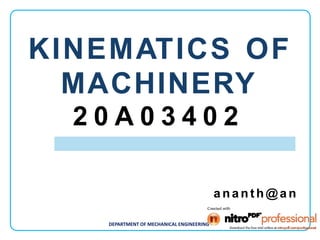 DEPARTMENT OF MECHANICAL ENGINEERING
KINEMATICS OF
MACHINERY
2 0 A 0 3 4 0 2
a n a n t h @ a n
 