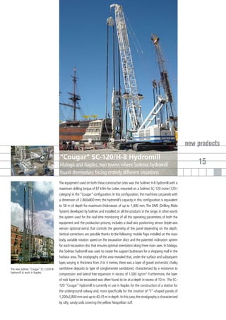 new products
                                      “Cougar” SC-120/H-8 Hydromill
                                      Malaga and Naples, two towns where Soilmec hydromill                                                 15
                                      found themselves facing entirely different situations
                                      The equipment used on both these construction sites was the Soilmec H-8 hydromill with a
                                      maximum drilling torque of 87 kNm for cutter, mounted on a Soilmec SC-120 crane (120 t
                                      category) in the “Cougar” configuration. In this configuration, the machines cut panels with
                                      a dimension of 2.800x800 mm; the hydromill’s capacity in this configuration is equivalent
                                      to 58 m of depth for maximum thicknesses of up to 1,400 mm. The DMS (Drilling Mate
                                      System) developed by Soilmec and installed on all the products in the range, in other words
                                      the system used for the real time monitoring of all the operating parameters of both the
                                      equipment and the production process, includes a dual-axis positioning sensor (triple-axis
                                      version optional extra) that controls the geometry of the panel depending on the depth.
                                      Vertical corrections are possible thanks to the following: mobile flaps installed on the main
                                      body, variable rotation speed on the excavation discs and the patented inclination system
                                      for each excavation disc that ensures optimal orientation along three main axes. In Malaga,
                                      the Soilmec hydromill was used to create the support buttresses for a shopping mall in the
                                      harbour area. The stratigraphy of the area revealed that, under the surface and subsequent
                                      layer, varying in thickness from 2 to 4 metres, there was a layer of gravel and erratic chalky
The new Soilmec “Cougar” SC-120/H-8   sandstone deposits (a type of conglomerate sandstone), characterised by a resistance to
hydromill at work in Naples.
                                      compression and lateral free expansion in excess of 1,000 kg/cm2. Furthermore, the layer
                                      of rock layer to be excavated was often found to be at a depth in excess of 10 m. The SC-
                                      120 “Cougar” hydromill is currently in use in Naples for the construction of a station for
                                      the underground railway and, more specifically for the creation of “T”-shaped panels of
                                      1,200x2,800 mm and up to 40-45 m in depth. In this case, the stratigraphy is characterised
                                      by silty, sandy soils covering the yellow Neapolitan tuff.
 