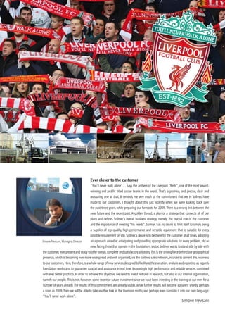 Ever closer to the customer
                                        “You’ll never walk alone”… says the anthem of the Liverpool “Reds”, one of the most award-
                                        winning and prolific titled soccer teams in the world. That’s a promise, and precise, clear and
                                        reassuring one at that. It reminds me very much of the commitment that we in Soilmec have
                                        made to our customers. I thought about this just recently when we were looking back over
                                        the past three years, while preparing our forecasts for 2009. There is a strong link between the
                                        near future and the recent past. A golden thread, a plan or a strategy that connects all of our
                                        plans and defines Soilmec’s overall business strategy, namely, the pivotal role of the customer
                                        and the importance of meeting “his needs”. Soilmec has no desire to limit itself to simply being
                                        a supplier of top quality, high performance and versatile equipment that is suitable for every
                                        possible requirement on site. Soilmec’s desire is to be there for the customer at all times, adopting
Simone Trevisani, Managing Director     an approach aimed at anticipating and providing appropriate solutions for every problem, old or
                                        new, facing those that operate in the foundations sector. Soilmec wants to stand side by side with
the customer, ever present and ready to offer overall, complete and satisfactory solutions. This is the driving force behind our geographical
presence, which is becoming ever more widespread and well organised, via the Soilmec sales network, in order to cement this nearness
to our customers. Here, therefore, is a whole range of new services designed to facilitate the execution, analysis and reporting as regards
foundation works and to guarantee support and assistance in real time. Increasingly high performance and reliable services, combined
with ever better products. In order to achieve this objective, we need to invest not only in research, but also in our internal organisation,
namely our people. This is not, however, some recent or future investment since we have been investing in the training of our men for a
number of years already. The results of this commitment are already visible, while further results will become apparent shortly, perhaps
a soon as 2009. Then we will be able to take another look at the Liverpool motto, and perhaps even translate it into our own language:
“You’ll never work alone”.
                                                                                                                      Simone Trevisani
 