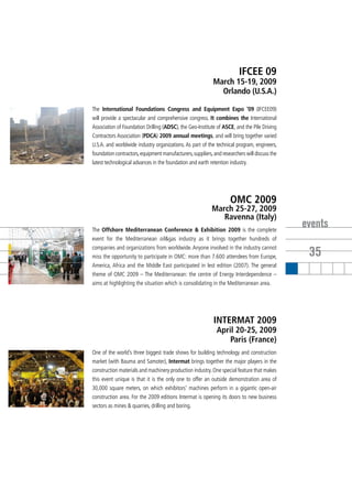 IFCEE 09
                                                            March 15-19, 2009
                                                              Orlando (U.S.A.)

The International Foundations Congress and Equipment Expo ‘09 (IFCEE09)
will provide a spectacular and comprehensive congress. It combines the International
Association of Foundation Drilling (ADSC), the Geo-Institute of ASCE, and the Pile Driving
Contractors Association (PDCA) 2009 annual meetings, and will bring together varied
U.S.A. and worldwide industry organizations. As part of the technical program, engineers,
foundation contractors, equipment manufacturers, suppliers, and researchers will discuss the
latest technological advances in the foundation and earth retention industry.




                                                                    OMC 2009
                                                           March 25-27, 2009
                                                              Ravenna (Italy)
The Offshore Mediterranean Conference & Exhibition 2009 is the complete
                                                                                               events
event for the Mediterranean oil&gas industry as it brings together hundreds of
companies and organizations from worldwide. Anyone involved in the industry cannot
miss the opportunity to participate in OMC: more than 7.600 attendees from Europe,              35
America, Africa and the Middle East participated in lest edition (2007). The general
theme of OMC 2009 – The Mediterranean: the centre of Energy Interdependence –
aims at highlighting the situation which is consolidating in the Mediterranean area.




                                                            INTERMAT 2009
                                                              April 20-25, 2009
                                                                  Paris (France)
One of the world’s three biggest trade shows for building technology and construction
market (with Bauma and Samoter), Intermat brings together the major players in the
construction materials and machinery production industry. One special feature that makes
this event unique is that it is the only one to offer an outside demonstration area of
30,000 square meters, on which exhibitors’ machines perform in a gigantic open-air
construction area. For the 2009 editions Intermat is opening its doors to new business
sectors as mines & quarries, drilling and boring.
 