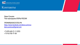 Контакты
Дарья Сунцова,
Член президиума ОПОРЫ РОССИИ
ПРЕМИЯБИЗНЕСУСПЕХ.РФ
https://www.facebook.com/daria.suntcova
daria.suntcova@gmail.com
+7 (495) 660-21-11 (252)
+7 (916) 930-77-08
 