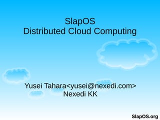 SlapOS
Distributed Cloud Computing




Yusei Tahara<yusei@nexedi.com>
           Nexedi KK

                            SlapOS.org
 