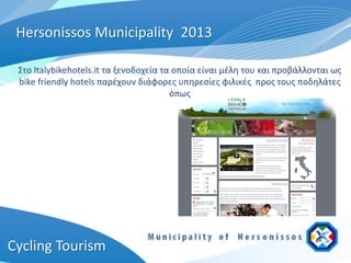 Hersonissos Municipality 2013

 Στο Italybikehotels.it τα ξενοδοχεία τα οποία είναι μέλη του και προβάλλονται ως
 bike friendly hotels παρέχουν διάφορες υπηρεσίες φιλικές προς τους ποδηλάτες
                                        όπως




Cycling Tourism
 