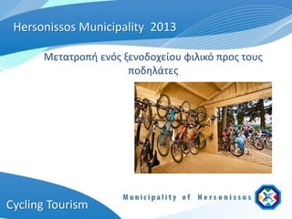 Hersonissos Municipality 2013

      Μετατροπή ενός ξενοδοχείου φιλικό προς τους
                      ποδηλάτες




Cycling Tourism
 