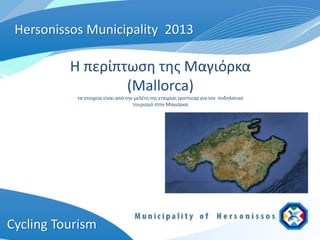 Hersonissos Municipality 2013

          Η περίπτωση της Μαγιόρκα
                  (Mallorca)
           τα στοιχεία είναι από την μελέτη της εταιρίας sportscap για τον ποδηλατικό
                                    τουρισμό στην Μαγιόρκα




Cycling Tourism
 