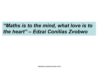 “Maths is to the mind, what love is to
the heart” – Edzai Conilias Zvobwo
MathsGenius Leadership Institute 2015 ©
 