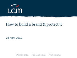 28 April 2010 How to build a brand & protect it Passionate.  Professional.  Visionary. 