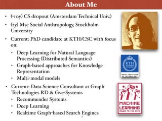 2
About Me
• (-10y) CS dropout (Amsterdam Technical Univ.)
• (2y) Msc Social Anthropology, Stockholm
University
• Current:...