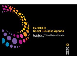 Get Bold:  Social Business Agenda- Presentation by Sandy Carter, VP Social Business Evangelist IBM Corporation