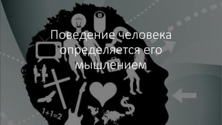 Поведение человека
определяется его
мышлением
 