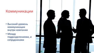 Коммуникации
• Высокий уровень
коммуникации
внутри компании
• Между
подразделениями, и
сотрудниками
 