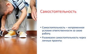 Самостоятельность
• Самостоятельность – непременное
условие ответственности за свою
работу.
• Развиваем самостоятельность через
личные проекты
 