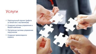 Услуги
• Персональный коучинг (работа
со мной как с наставником)
• Создание системы управления в
Вашей компании
• Построение системы управления
персоналом
• Создание превосходного
сервиса
 