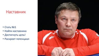 Наставник
• Стать №1
• Найти наставника
• Достигнуть цель!
• Раскроет потенциал
 