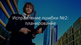 Исправление ошибки №2:
планирование
 