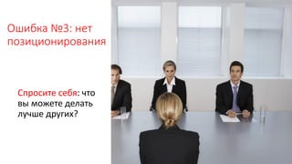 Ошибка №3: нет
позиционирования
Спросите себя: что
вы можете делать
лучше других?
 