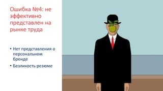 Ошибка №4: не
эффективно
представлен на
рынке труда
• Нет представления о
персональном
бренде
• Безликость резюме
 