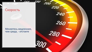 Скорость
Меняетесь медленнее,
чем среда, - отстаете
 