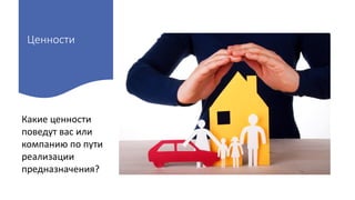 Ценности
Какие ценности
поведут вас или
компанию по пути
реализации
предназначения?
 