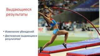 Выдающиеся
результаты
• Изменение убеждений
• Достижение выдающихся
результатов!
 