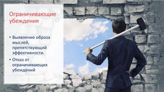 Ограничивающие
убеждения
• Выявление образа
мыслей,
препятствующий
эффективности.
• Отказ от
ограничивающих
убеждений
 