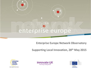 Enterprise Europe Network Observatory
Supporting Local Innovation, 28th May 2015
 