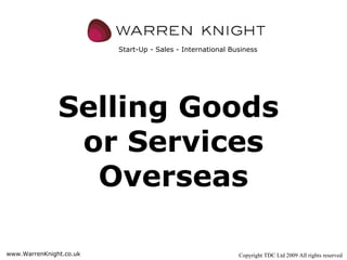 Selling   Goods  or Services Overseas Copyright TDC Ltd 2009 All rights reserved www.WarrenKnight.co.uk Start-Up - Sales - International Business 