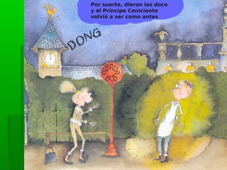 Por suerte, dieron las doce
y el Príncipe Ceniciento
volvió a ser como antes
 