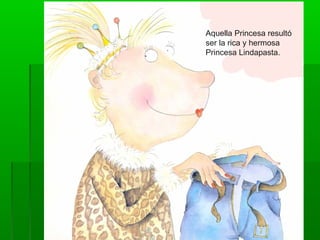 Aquella Princesa resultó
ser la rica y hermosa
Princesa Lindapasta.
 