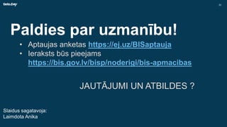 Paldies par uzmanību!
Slaidus sagatavoja:
Laimdota Anika
• Aptaujas anketas https://ej.uz/BISaptauja
• Ieraksts būs pieejams
https://bis.gov.lv/bisp/noderigi/bis-apmacibas
JAUTĀJUMI UN ATBILDES ?
20
 