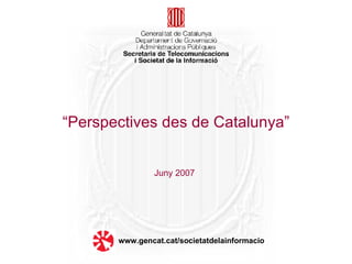 Juny 2007 “ Perspectives des de Catalunya” www.gencat.cat/societatdelainformacio 