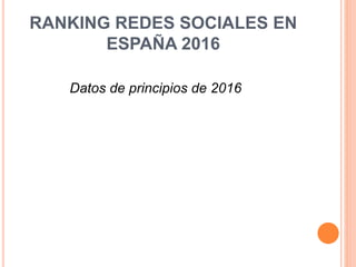 RANKING REDES SOCIALES EN
ESPAÑA 2016
Datos de principios de 2016
 