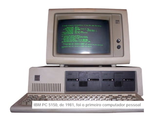 IBM PC 5150, de 1981, foi o primeiro computador pessoal
 