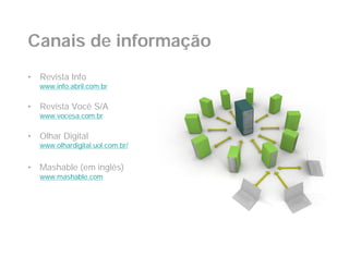 Canais de informação
•   Revista Info
    www.info.abril.com.br

•   Revista Você S/A
    www.vocesa.com.br

•   Olhar Digital
    www.olhardigital.uol.com.br/


•   Mashable (em inglês)
    www.mashable.com
 
