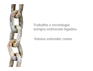 Trabalho e tecnologia
sempre estiveram ligados.

Vamos entender como.
 