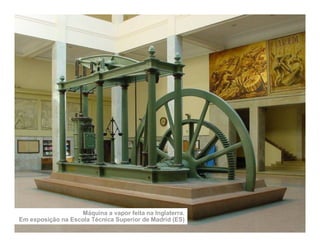 Máquina a vapor feita na Inglaterra.
Em exposição na Escola Técnica Superior de Madrid (ES)
 