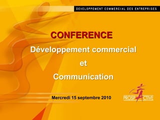 CONFERENCE
Développement commercial
et
Communication
Mercredi 15 septembre 2010
 