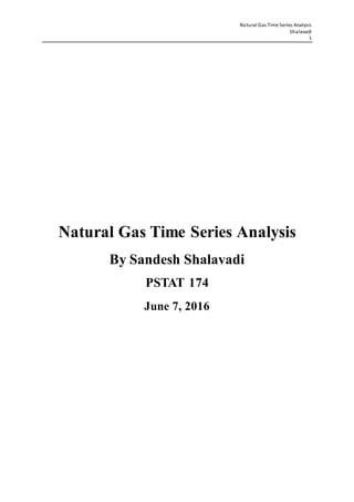 Natural Gas Time Series Analysis
Shalavadi
1
Natural Gas Time Series Analysis
By Sandesh Shalavadi
PSTAT 174
June 7, 2016
 
