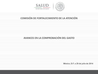 COMISIÓN DE FORTALECIMIENTO DE LA ATENCIÓN
AVANCES EN LA COMPROBACIÓN DEL GASTO
México, D.F. a 29 de julio de 2014
 