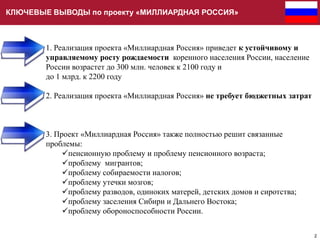 КЛЮЧЕВЫЕ ВЫВОДЫ по проекту «МИЛЛИАРДНАЯ РОССИЯ»

1. Реализация проекта «Миллиардная Россия» приведет к устойчивому и
управ...