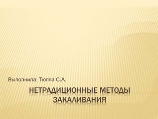 НЕТРАДИЦИОННЫЕ МЕТОДЫ
ЗАКАЛИВАНИЯ
Выполнила: Тюппа С.А.
 