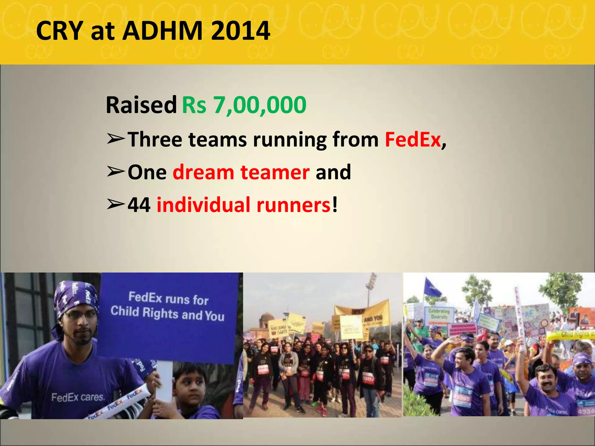 CRY at ADHM 2014
RaisedRs 7,00,000
➢Three teams running from FedEx,
➢One dream teamer and
➢44 individual runners!
 