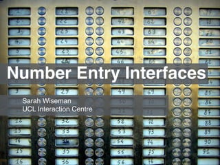 Number Entry Interfaces 
Sarah Wiseman ! 
UCL Interaction Centre 
 