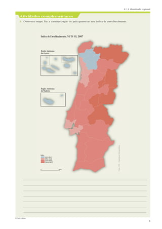 4.1 A identidade regional
© Texto Editores
3
Fonte:
INE
-
Estatísticas
Demográficas.
Atividades complementares
3. Observa o mapa. Faz a caracterização do país quanto ao seu índice de envelhecimento.
Índice de Envelhecimento, NUTS III, 2007
Região Autónoma
dos Açores
Região Autónoma
da Madeira
Índice
[65,1; 89,3[
[89,3; 113,6[
[113,6; 201,6[
[201,6; 289,7]
0 80 km
 
