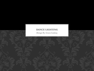 Design By: Gwen Lindsay
DANCE LIGHTING
 