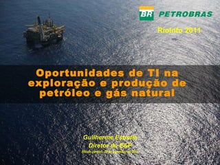 Oportunidades de TI na exploração e produção de petróleo e gás natural Guilherme Estrella Diretor de E&P Rio de Janeiro, 28 de setembro de 2011 RioInfo 2011 