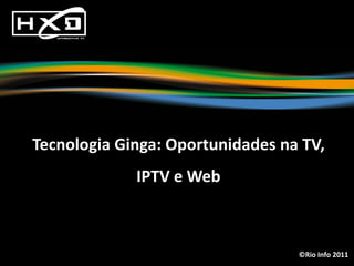 Tecnologia Ginga: Oportunidades na TV,
             IPTV e Web



                                  ©Rio Info 2011
 
