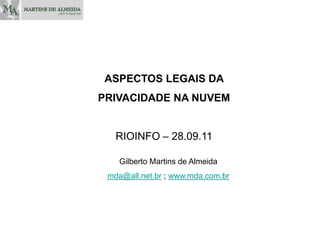 ASPECTOS LEGAIS DA  PRIVACIDADE NA NUVEM RIOINFO – 28.09.11 Gilberto Martins de Almeida mda@all.net.br ; www.mda.com.br 